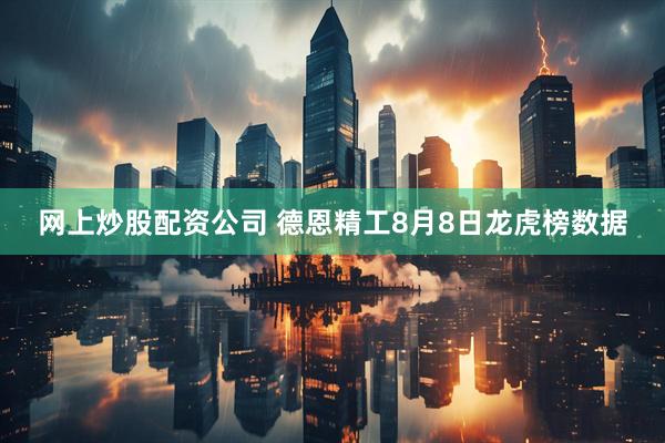 网上炒股配资公司 德恩精工8月8日龙虎榜数据