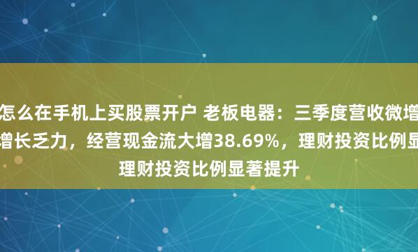 怎么在手机上买股票开户 老板电器：三季度营收微增1.42%增长乏力，经营现金流大增38.69%，理财投资比例显著提升
