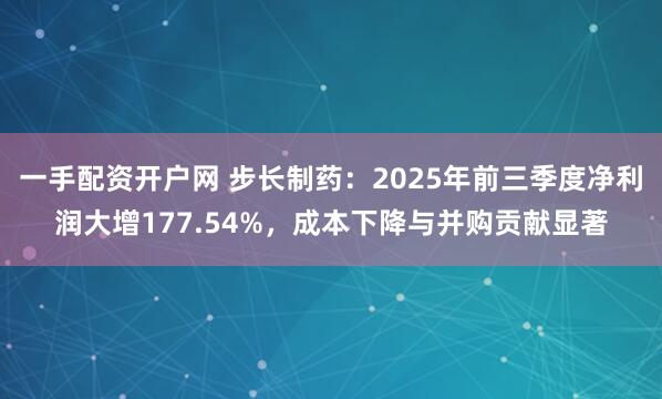 一手配资开户网 步长制药：2025年前三季度净利润大增177.54%，成本下降与并购贡献显著