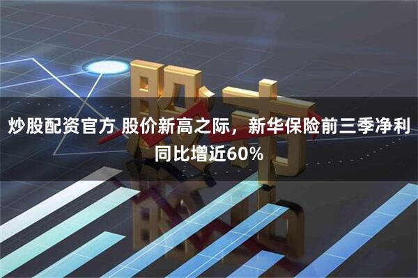 炒股配资官方 股价新高之际，新华保险前三季净利同比增近60%
