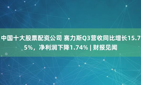 中国十大股票配资公司 赛力斯Q3营收同比增长15.75%，净利润下降1.74% | 财报见闻